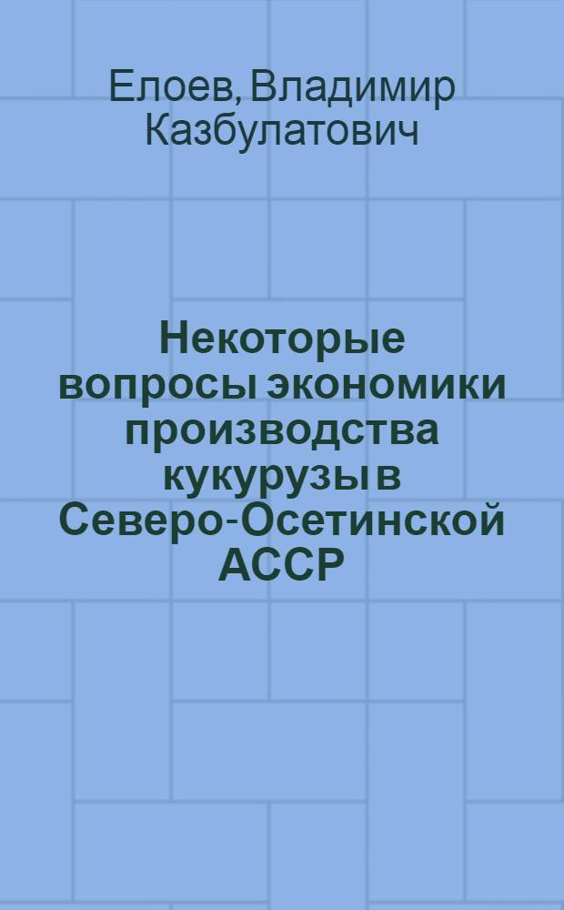 Некоторые вопросы экономики производства кукурузы в Северо-Осетинской АССР : (Обобщение опыта колхозов Кировского района) : Автореферат дис. на соискание учен. степени кандидата экон. наук