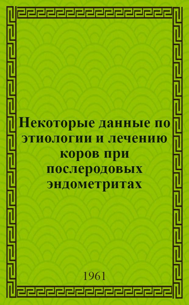 Некоторые данные по этиологии и лечению коров при послеродовых эндометритах : Автореферат дис. на соискание учен. степени кандидата вет. наук