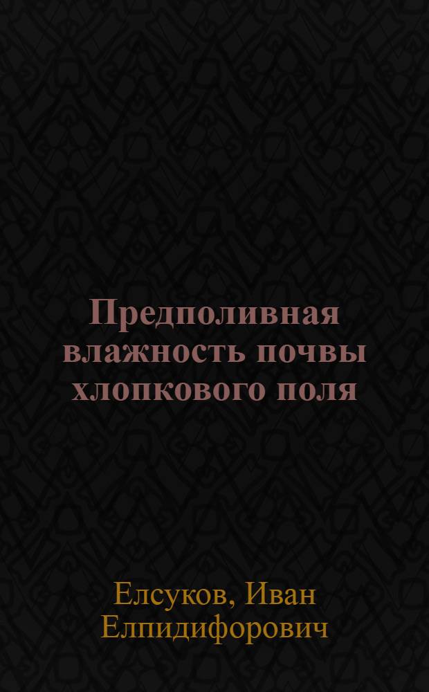 Предполивная влажность почвы хлопкового поля : (Применительно к мощным почвам орошаемых долин с неглубоким залеганием грунтовых вод) : Автореферат дис. на соискание учен. степени кандидата с.-х. наук