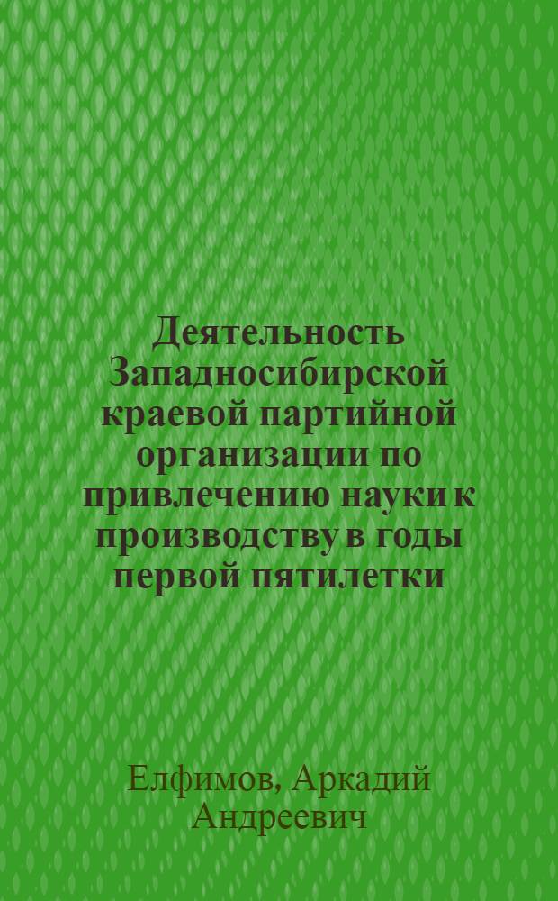 Деятельность Западносибирской краевой партийной организации по привлечению науки к производству в годы первой пятилетки. (1929-1932 гг.) : Автореферат дис. на соискание учен. степени кандидата ист. наук