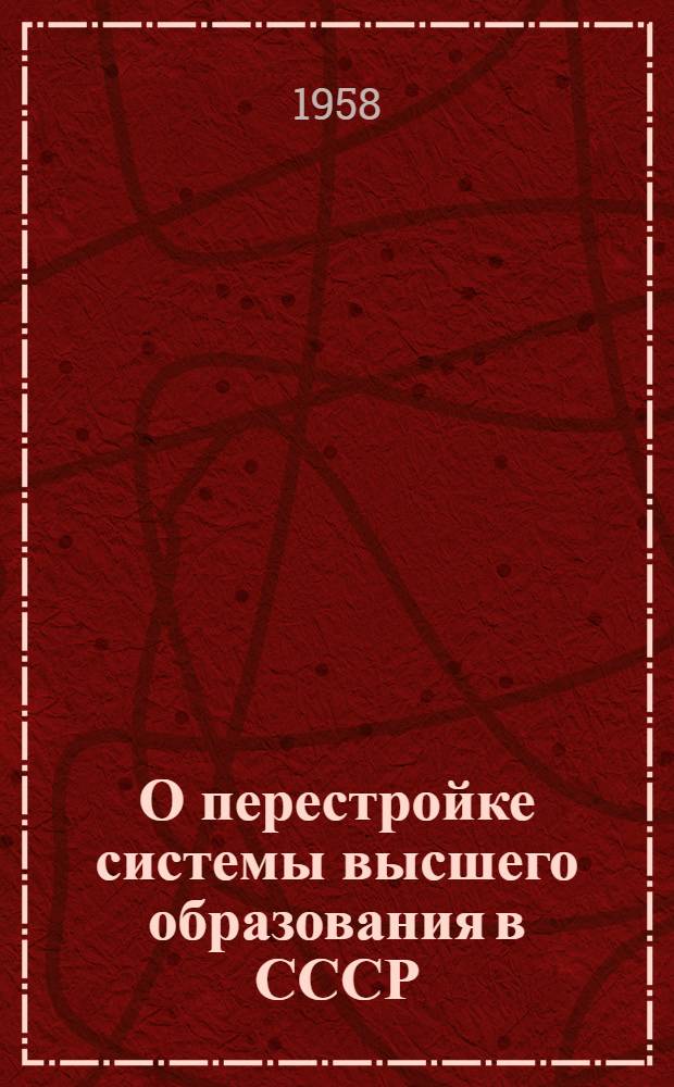 О перестройке системы высшего образования в СССР : Стенограмма лекции, прочит. в Центр. лектории 19 ноября 1958 года