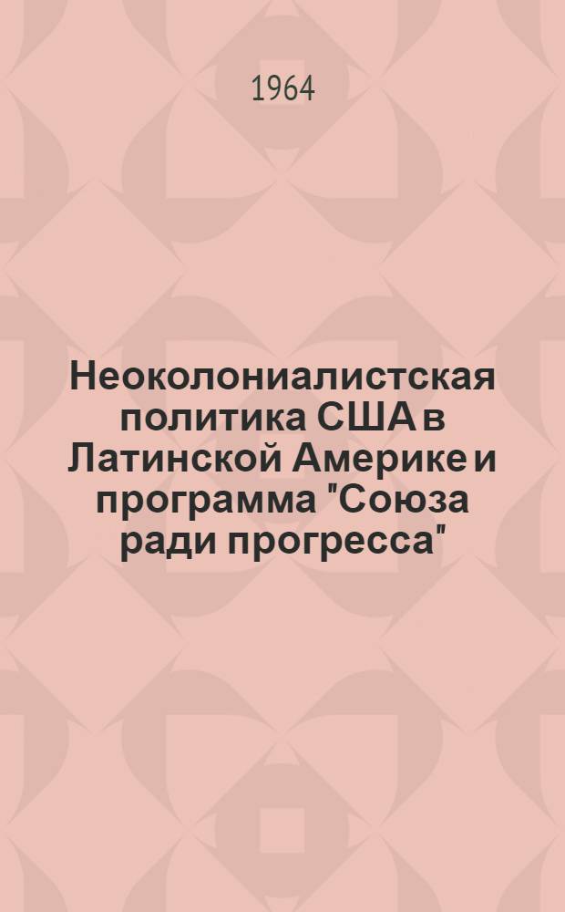 Неоколониалистская политика США в Латинской Америке и программа "Союза ради прогресса" : Автореферат дис. на соискание учен. степени кандидата ист. наук