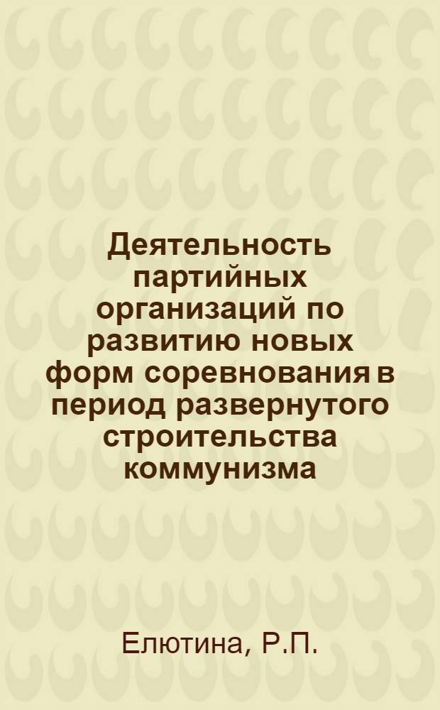 Деятельность партийных организаций по развитию новых форм соревнования в период развернутого строительства коммунизма (1959-1962 гг.) : Автореферат дис. на соискание учен. степени кандидата ист. наук