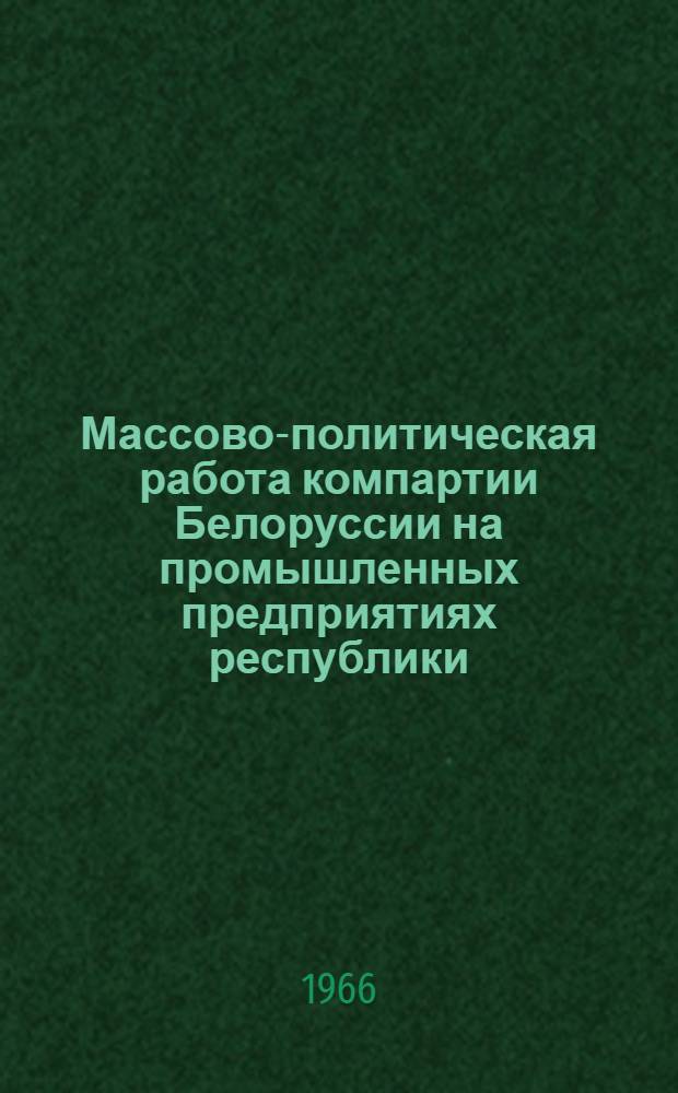Массово-политическая работа компартии Белоруссии на промышленных предприятиях республики (1959-1965 гг.) : Автореферат дис. на соискание учен. степени канд. ист. наук