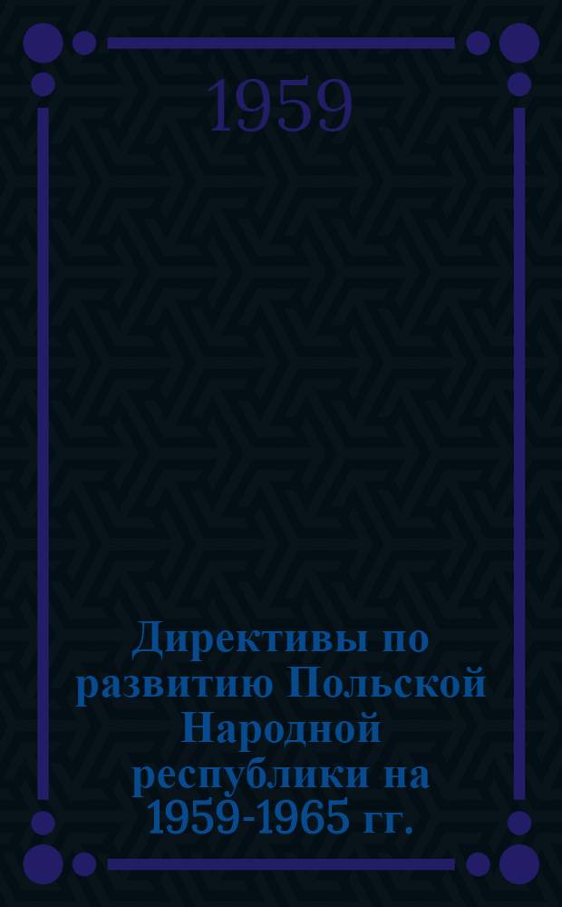 Директивы по развитию Польской Народной республики на 1959-1965 гг. : Доклад члена Политбюро Центр. Ком. Польской объед. рабочей партии Стефана Ендрыховского 12 марта 1959 г