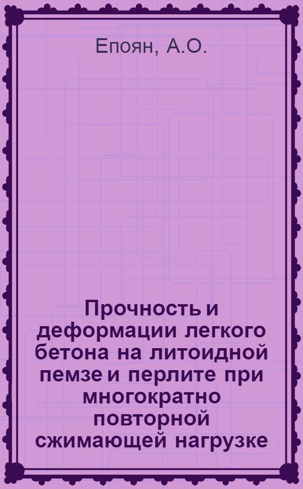 Прочность и деформации легкого бетона на литоидной пемзе и перлите при многократно повторной сжимающей нагрузке : Автореферат дис. на соискание учен. степени канд. техн. наук