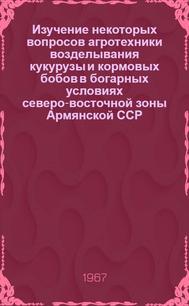 Изучение некоторых вопросов агротехники возделывания кукурузы и кормовых бобов в богарных условиях северо-восточной зоны Армянской ССР : Автореферат дис. на соискание учен. степени канд. с.-х. наук
