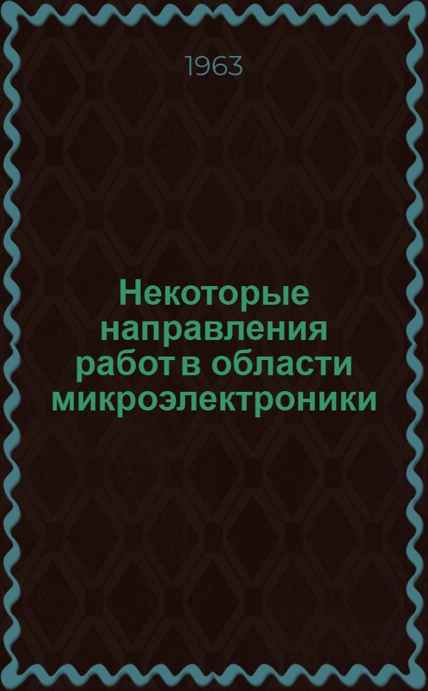Некоторые направления работ в области микроэлектроники : (По материалам зарубежной печати)