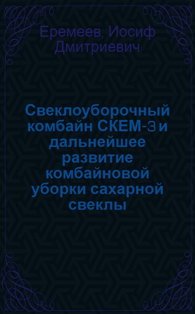 Свеклоуборочный комбайн СКЕМ-3 и дальнейшее развитие комбайновой уборки сахарной свеклы