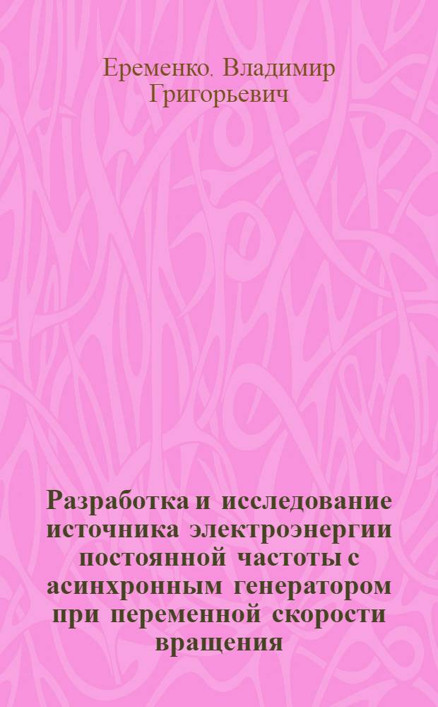 Разработка и исследование источника электроэнергии постоянной частоты с асинхронным генератором при переменной скорости вращения : Автореферат дис. на соискание учен. степени канд. техн. наук