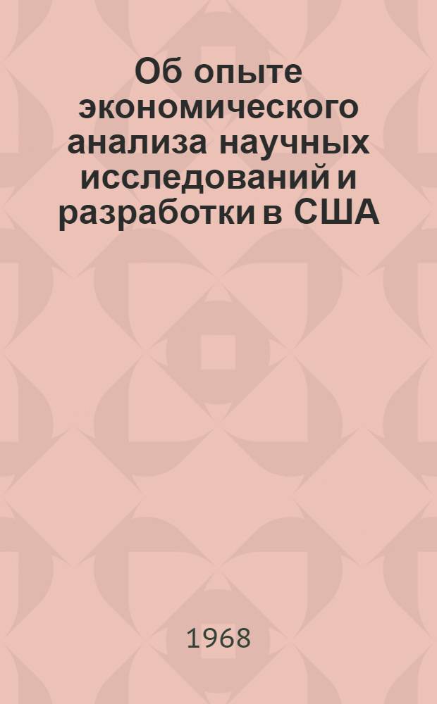 Об опыте экономического анализа научных исследований и разработки в США : Сообщение на заседании секции № 3 "Хоз. расчет и экон. стимулирование науч. и техн. исследований"