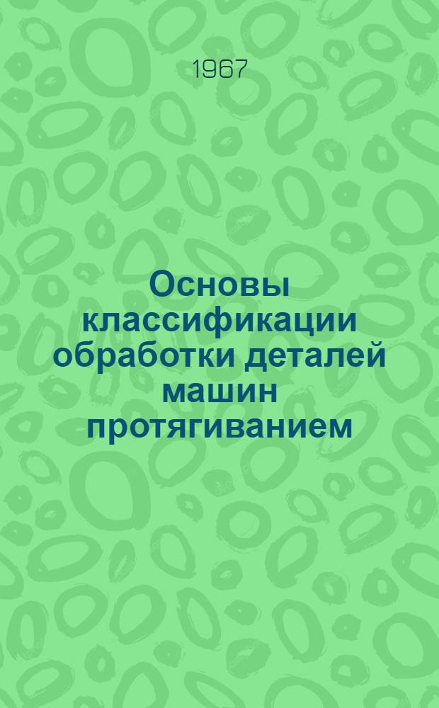 Основы классификации обработки деталей машин протягиванием : Автореферат дис. на соискание учен. степени д-ра техн. наук