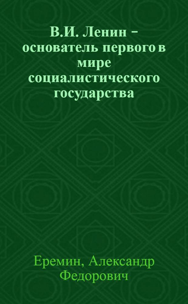 В.И. Ленин - основатель первого в мире социалистического государства : (В помощь лекторам, пропагандистам, политинформаторам)