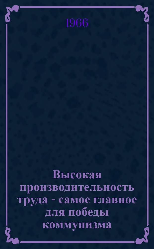 Высокая производительность труда - самое главное для победы коммунизма