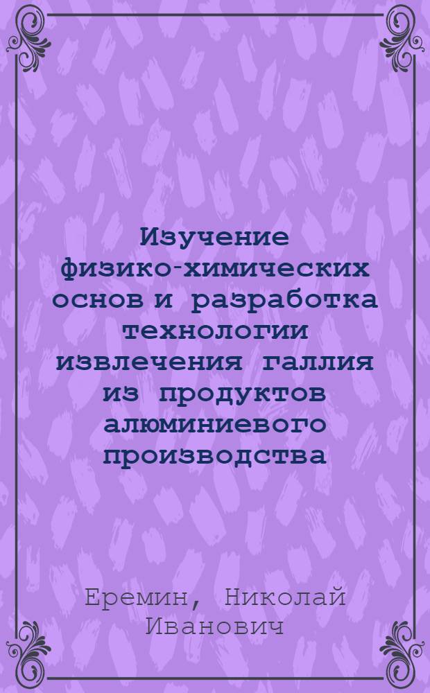 Изучение физико-химических основ и разработка технологии извлечения галлия из продуктов алюминиевого производства : Автореферат дис. на соискание учен. степени кандидата техн. наук