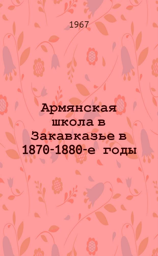 Армянская школа в Закавказье в 1870-1880-е годы : Автореферат дис. на соискание учен. степени канд. ист. наук