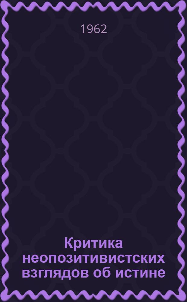 Критика неопозитивистских взглядов об истине : Автореферат дис. на соискание учен. степени кандидата философ. наук