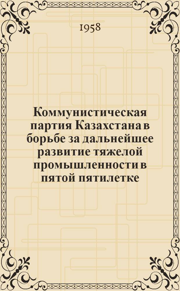 Коммунистическая партия Казахстана в борьбе за дальнейшее развитие тяжелой промышленности в пятой пятилетке. (1951-1955 гг.) : Автореферат дис. на соискание учен. степени кандидата ист. наук
