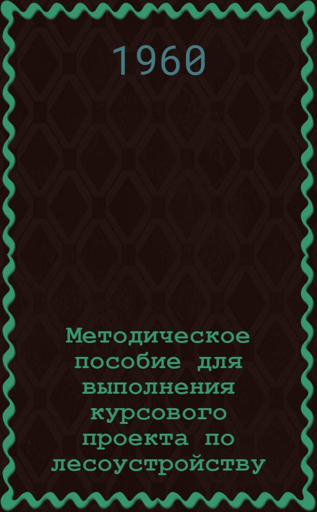 Методическое пособие для выполнения курсового проекта по лесоустройству : (Для студентов лесохоз. фак.)