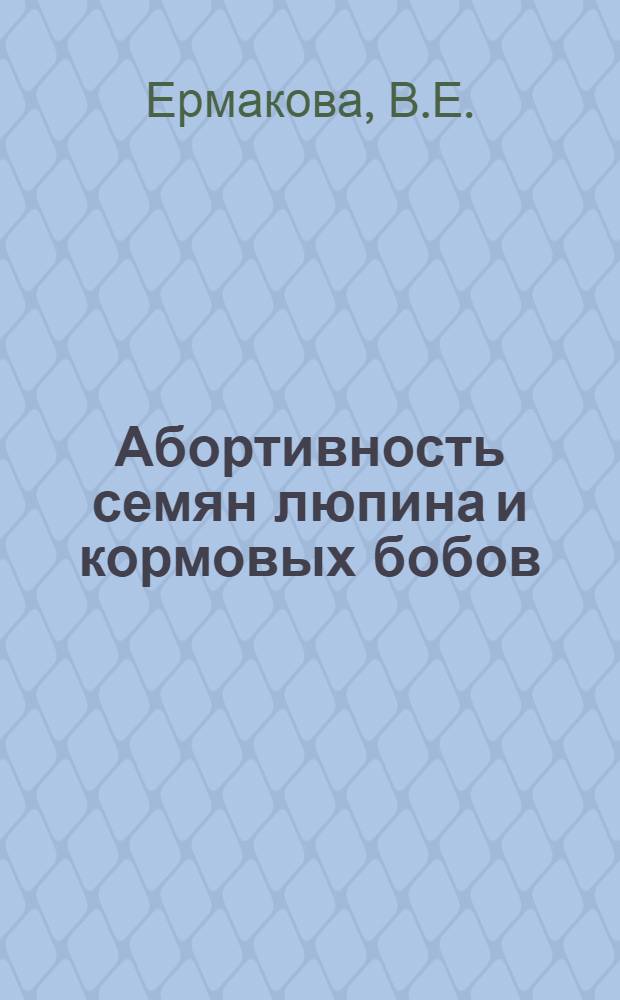 Абортивность семян люпина и кормовых бобов : Автореферат дис. на соискание учен. степени канд. с.-х. наук : (538)