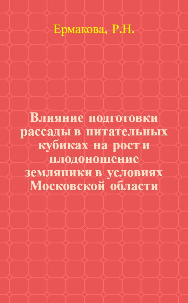 Влияние подготовки рассады в питательных кубиках на рост и плодоношение земляники в условиях Московской области : Автореферат дис. на соискание учен. степени кандидата с.-х. наук