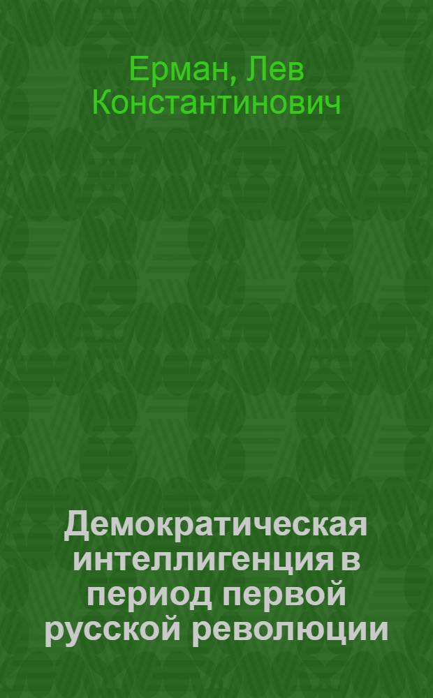 Демократическая интеллигенция в период первой русской революции : Автореферат дис. на соискание учен. степени доктора ист. наук