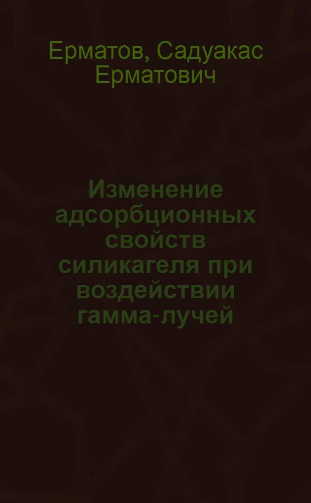 Изменение адсорбционных свойств силикагеля при воздействии гамма-лучей : Автореферат дис. на соискание учен. степени кандидата физ.-мат. наук