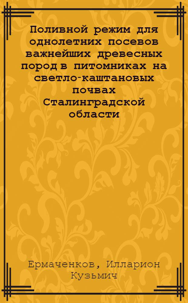 Поливной режим для однолетних посевов важнейших древесных пород в питомниках на светло-каштановых почвах Сталинградской области : Автореферат дис. на соискание учен. степени кандидата с.-х. наук