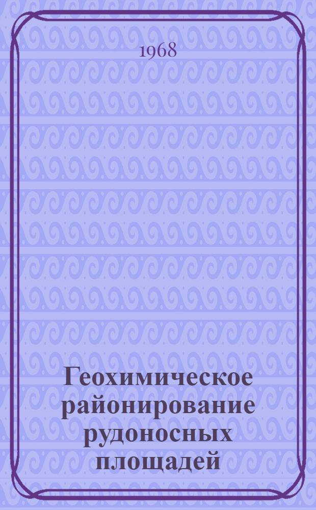 Геохимическое районирование рудоносных площадей : (На примере вост. части хребта Заилийского Алатау) : Автореферат дис. на соискание учен. степени канд. геол.-минерал. наук : (121)