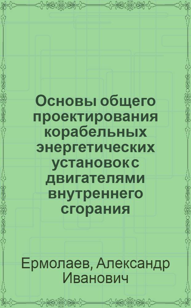 Основы общего проектирования корабельных энергетических установок с двигателями внутреннего сгорания