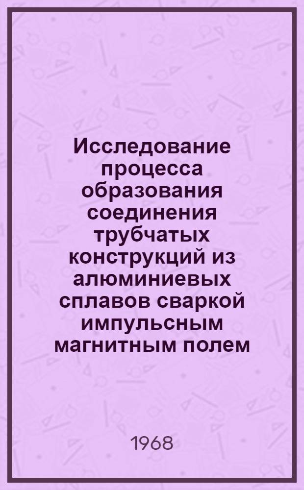Исследование процесса образования соединения трубчатых конструкций из алюминиевых сплавов сваркой импульсным магнитным полем : Автореферат дис. на соискание учен. степени канд. техн. наук : (0411)