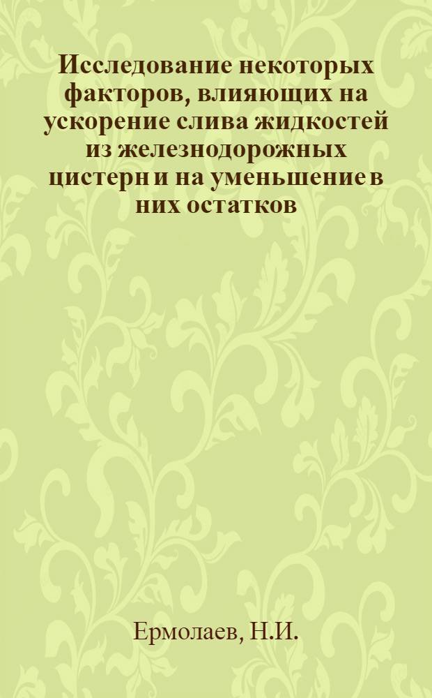 Исследование некоторых факторов, влияющих на ускорение слива жидкостей из железнодорожных цистерн и на уменьшение в них остатков : Автореферат дис. на соискание учен. степени канд. техн. наук : (182)