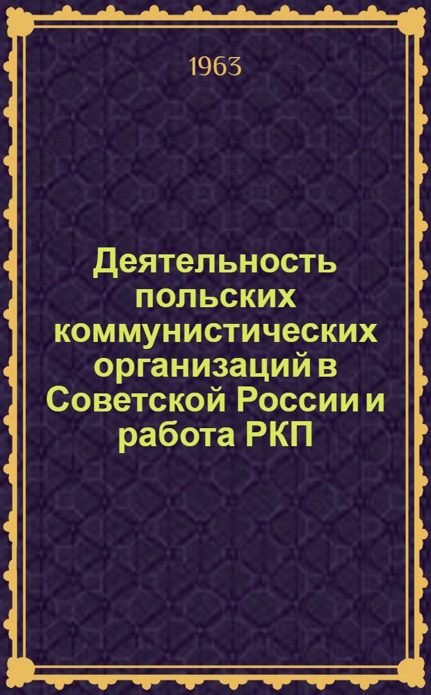 Деятельность польских коммунистических организаций в Советской России и работа РКП(б) среди польского населения (1917-1920 гг.) : Автореферат дис. на соискание учен. степени кандидата ист. наук