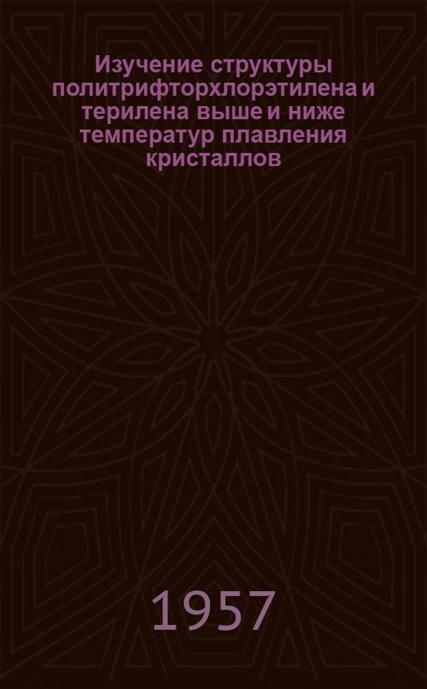Изучение структуры политрифторхлорэтилена и терилена выше и ниже температур плавления кристаллов : Автореферат дис. на соискание учен. степени кандидата хим. наук