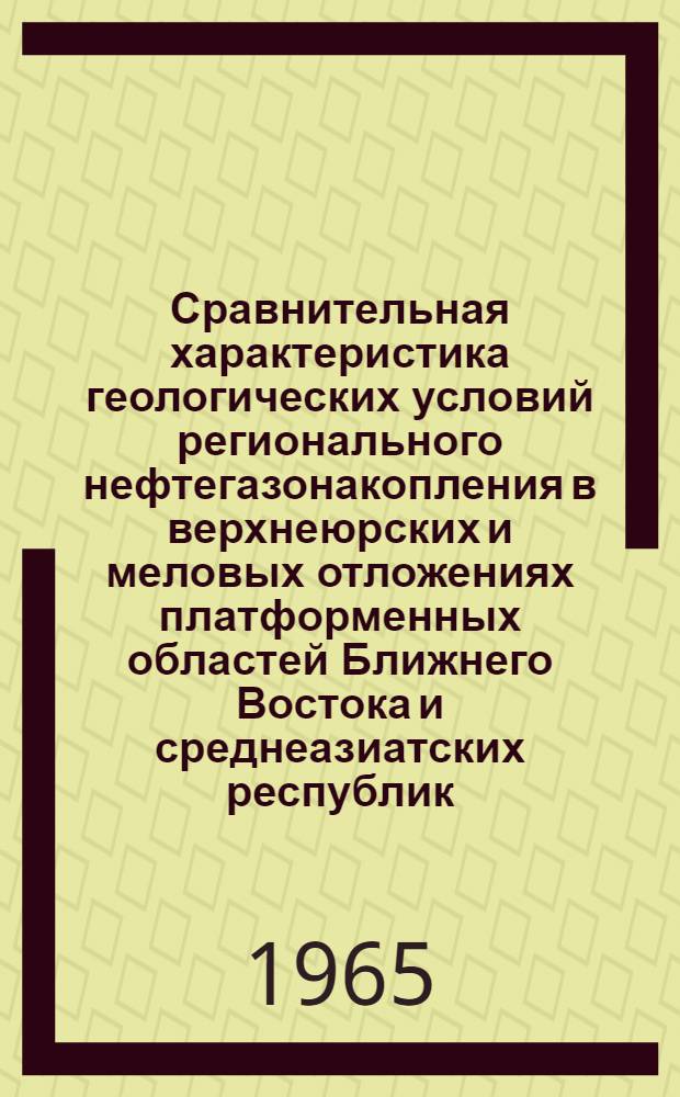 Сравнительная характеристика геологических условий регионального нефтегазонакопления в верхнеюрских и меловых отложениях платформенных областей Ближнего Востока и среднеазиатских республик : Автореферат дис. на соискание учен. степени кандидата геол.-минералогич. наук