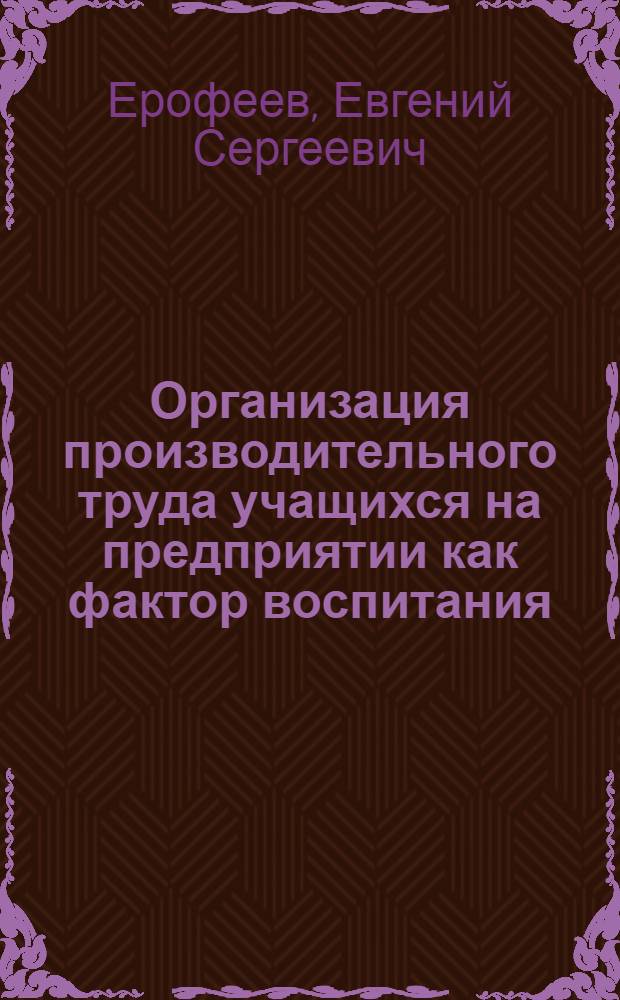 Организация производительного труда учащихся на предприятии как фактор воспитания : Автореферат дис. на соискание учен. степени канд. пед. наук