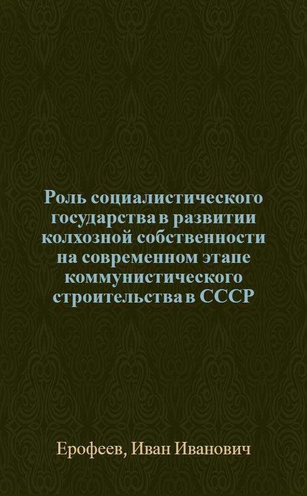 Роль социалистического государства в развитии колхозной собственности на современном этапе коммунистического строительства в СССР : Автореферат дис. на соискание учен. степени кандидата экон. наук