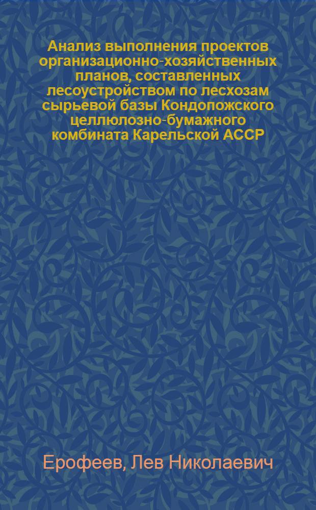 Анализ выполнения проектов организационно-хозяйственных планов, составленных лесоустройством по лесхозам сырьевой базы Кондопожского целлюлозно-бумажного комбината Карельской АССР : Автореферат дис. на соискание учен. степени кандидата с.-х. наук