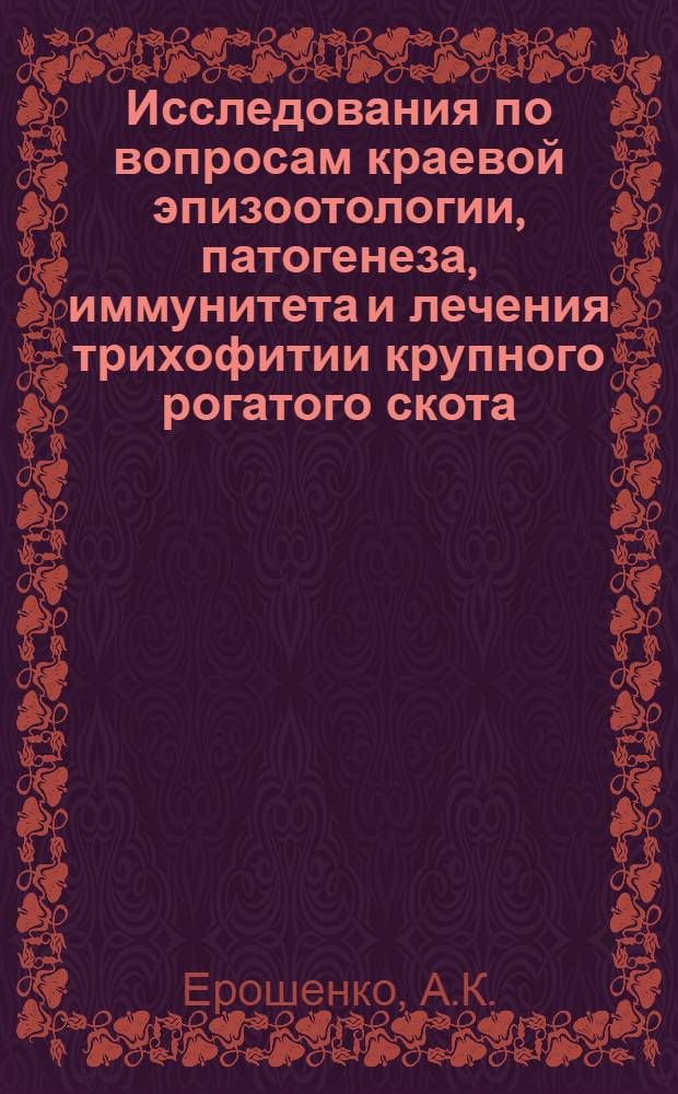 Исследования по вопросам краевой эпизоотологии, патогенеза, иммунитета и лечения трихофитии крупного рогатого скота : Автореферат дис. на соискание учен. степени кандидата вет. наук