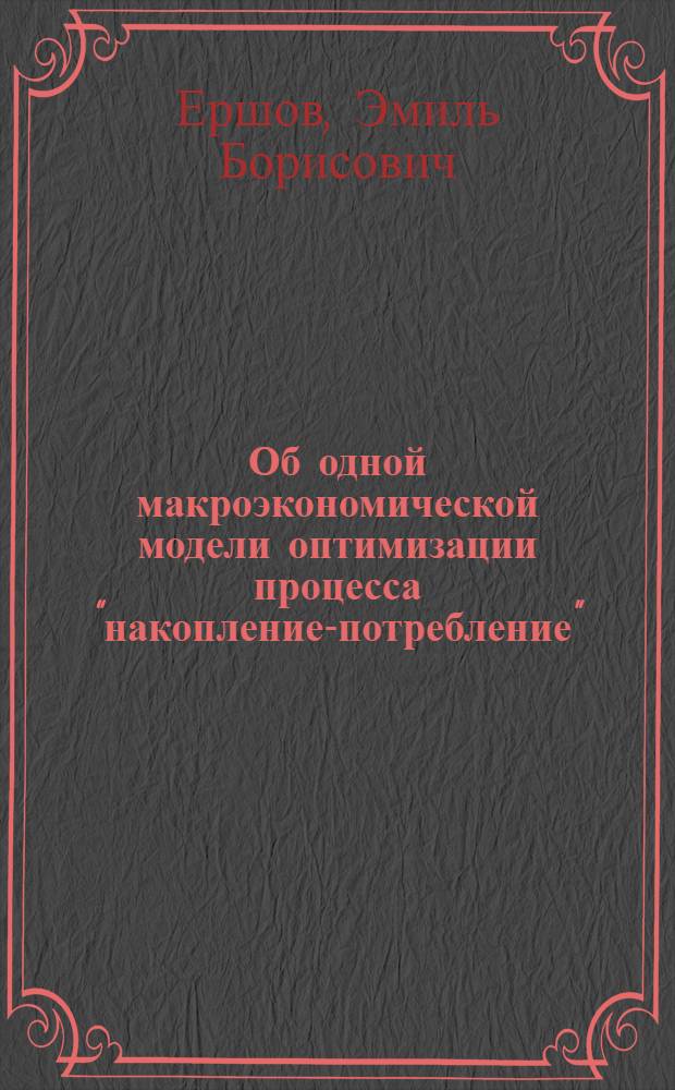 Об одной макроэкономической модели оптимизации процесса "накопление-потребление" : (Доклад)
