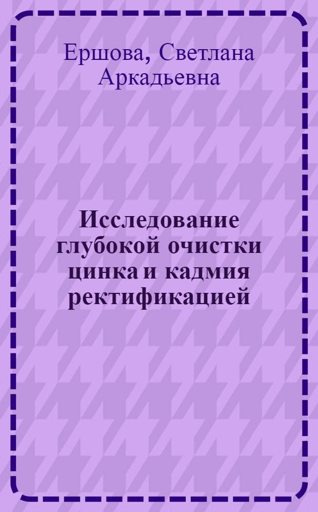 Исследование глубокой очистки цинка и кадмия ректификацией : Автореферат дис. на соискание учен. степени кандидата техн. наук