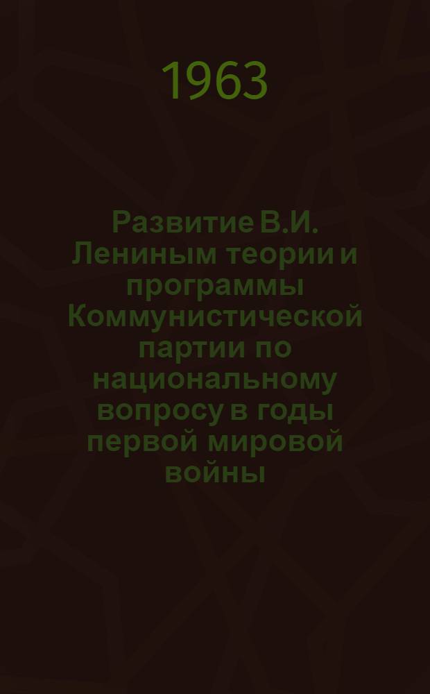 Развитие В.И. Лениным теории и программы Коммунистической партии по национальному вопросу в годы первой мировой войны (1914 - февраль 1917 гг.) : Автореферат дис. на соискание учен. степени кандидата ист. наук