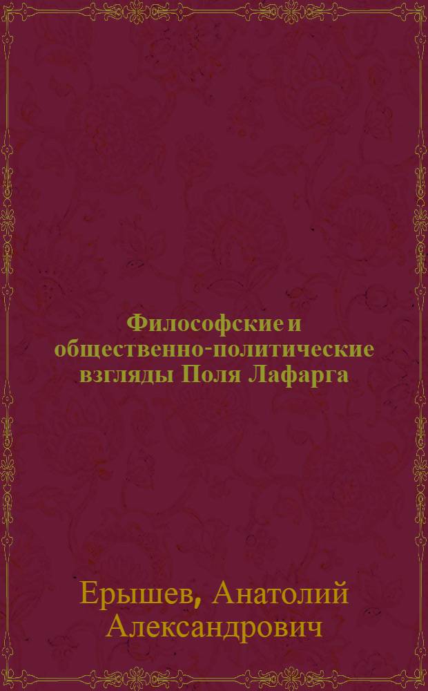 Философские и общественно-политические взгляды Поля Лафарга : Автореферат дис. на соискание учен. степени кандидата филос. наук