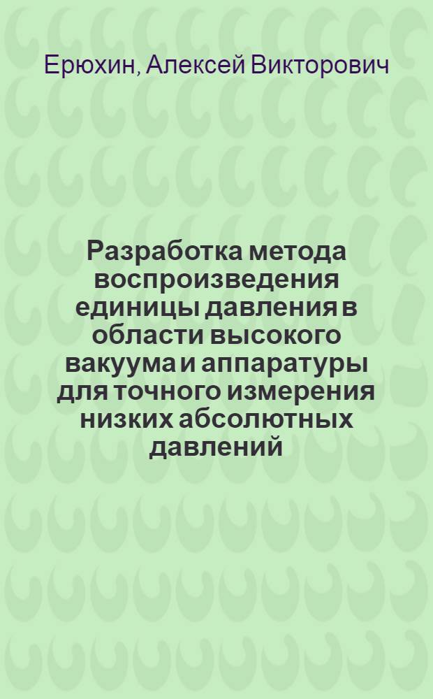 Разработка метода воспроизведения единицы давления в области высокого вакуума и аппаратуры для точного измерения низких абсолютных давлений : Автореферат дис. на соискание учен. степени кандидата техн. наук