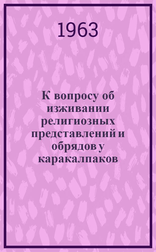К вопросу об изживании религиозных представлений и обрядов у каракалпаков : (На материале погребальной обрядности) : Автореферат дис. на соискание учен. степени кандидата ист. наук