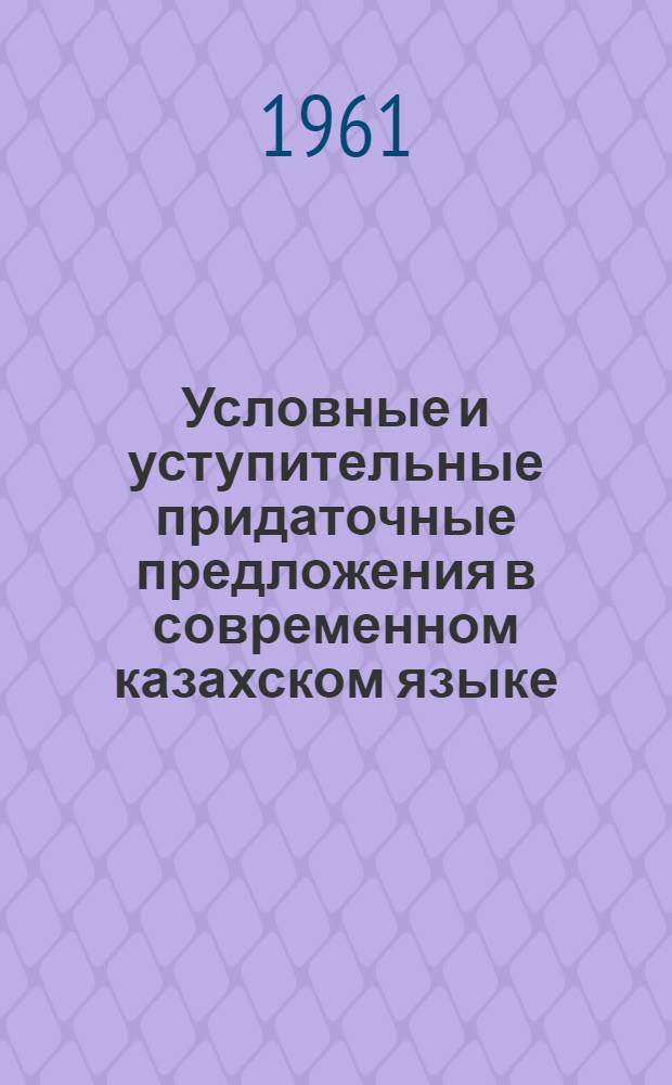 Условные и уступительные придаточные предложения в современном казахском языке : Автореферат дис., представл. на соискание учен. степени кандидата филол. наук