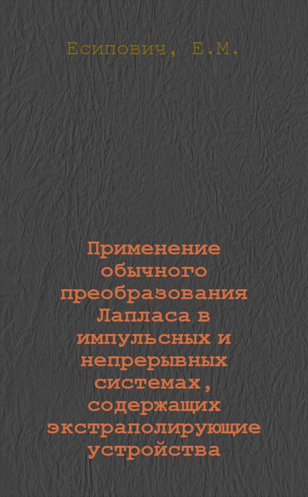 Применение обычного преобразования Лапласа в импульсных и непрерывных системах, содержащих экстраполирующие устройства : Доклад