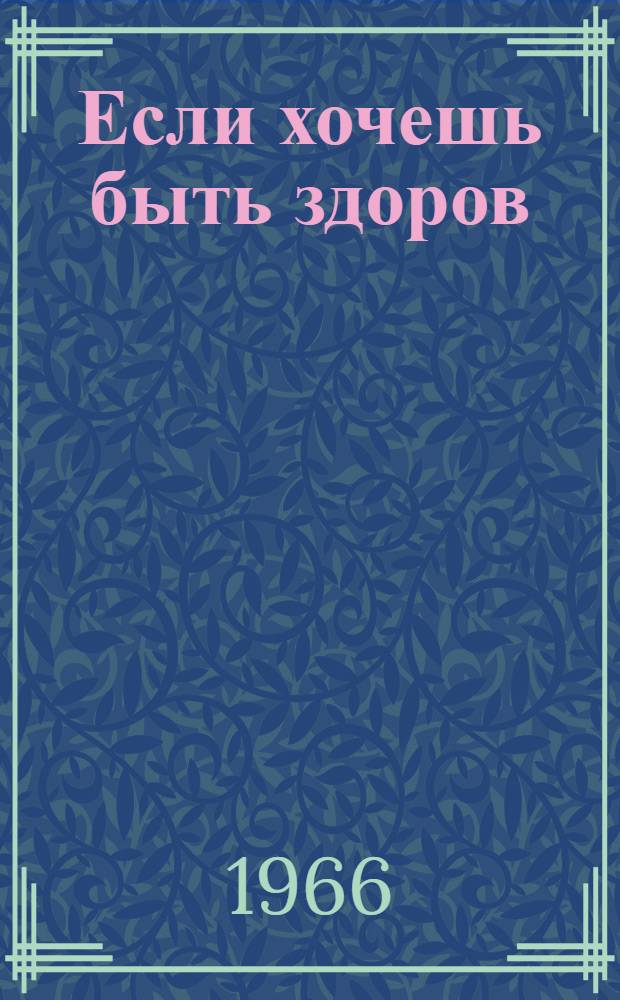 Если хочешь быть здоров : (Сборник бесед на мед. темы)
