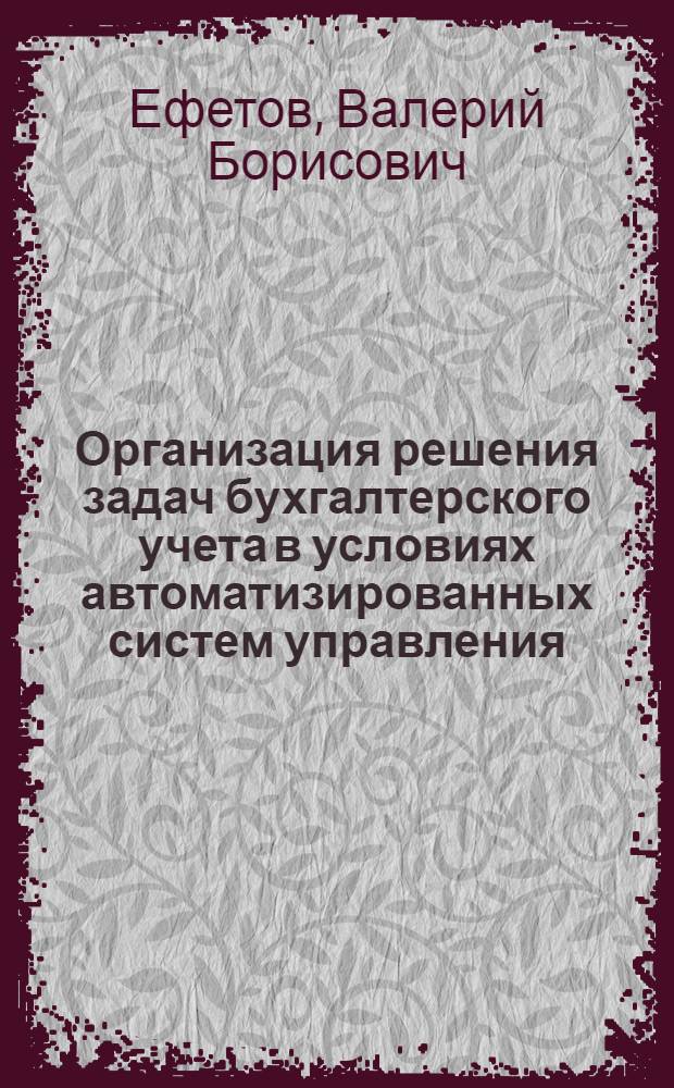 Организация решения задач бухгалтерского учета в условиях автоматизированных систем управления : (Матем. методы в экон. исследованиях, № 607) : Автореферат дис. на соискание учен. степени канд. экон. наук