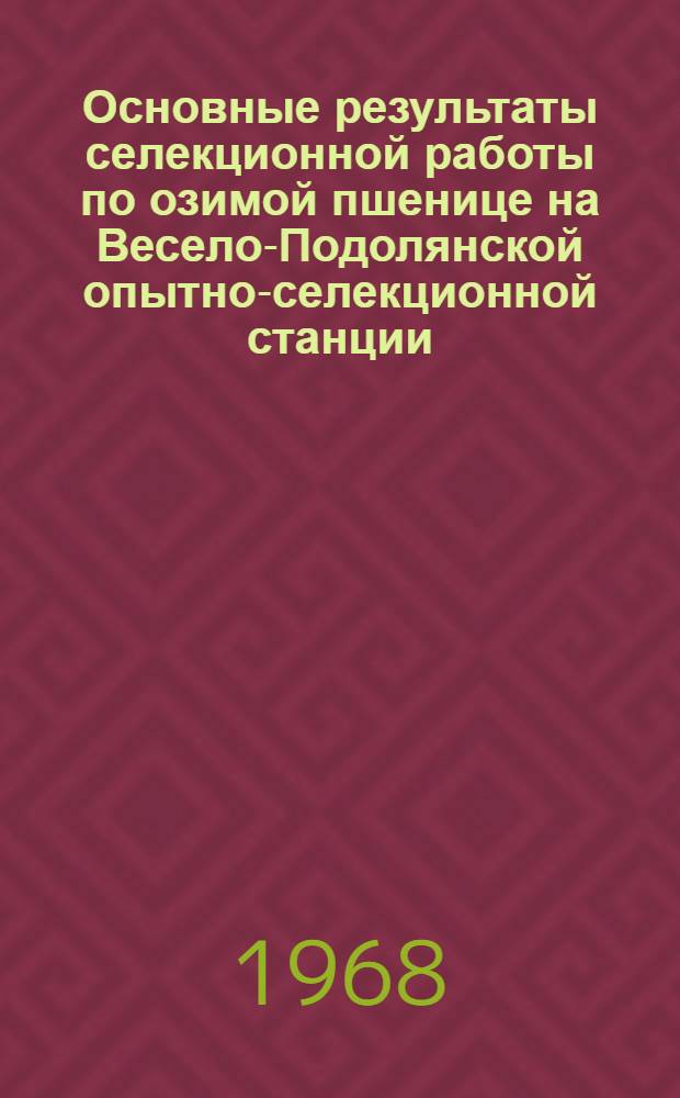 Основные результаты селекционной работы по озимой пшенице на Весело-Подолянской опытно-селекционной станции : Доклад на соискание учен. степени канд. с.-х. наук по совокупности выполн. и опубл. работ : (534)